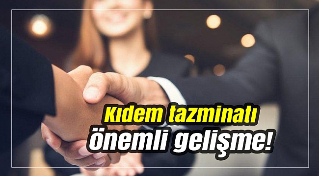 Kıdem tazminatı ödemelerinden önemli gelişme!
