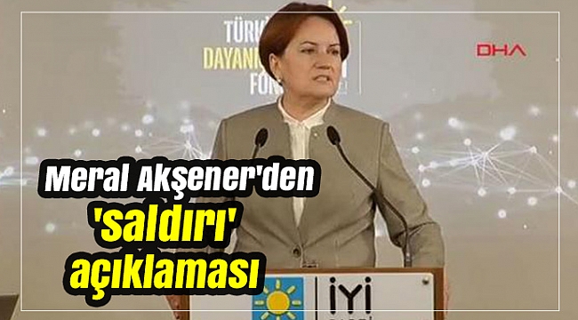 Meral Akşener'den 'saldırı' açıklaması