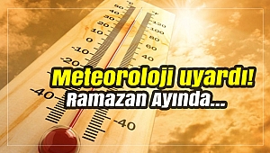 Meteoroloji uyardı! Ramazan Ayında...