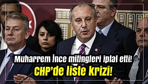 Muharrem İnce mitingleri iptal etti! CHP'de liste krizi!