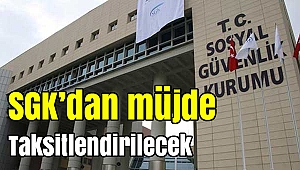 SGK'dan müjde... Taksitlendirilecek