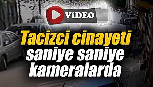 Tacizci cinayeti saniye saniye kameralarda
