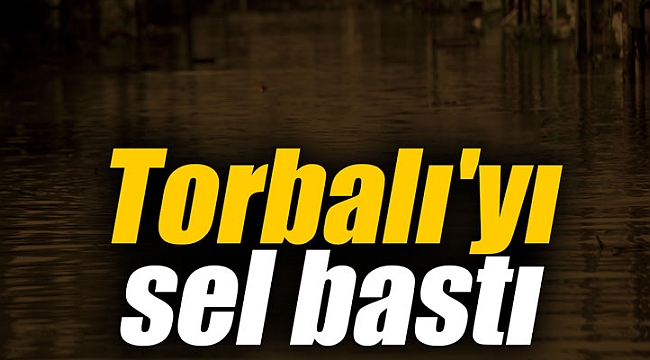 Torbalı'yı sel bastı