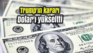 Trump'ın kararı Dolar'ı yükseltti