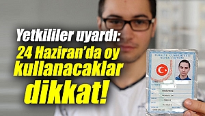Yetkililer uyardı: 24 Haziran’da oy kullanacaklar dikkat!
