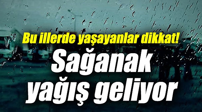 Bu illerde yaşayanlar dikkat! Sağanak yağış geliyor