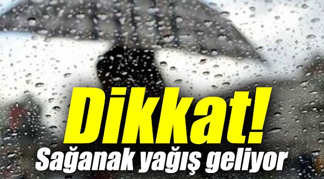 Dikkat! Sağanak yağış geliyor