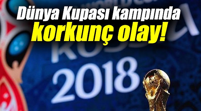 Dünya Kupası kampında korkunç olay!