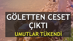 Göletten ceset çıktı; umutlar tükendi
