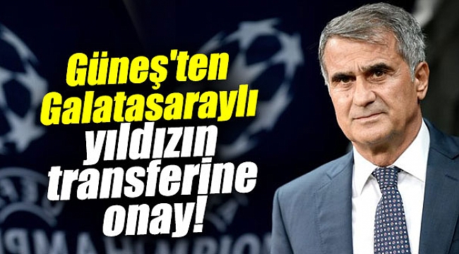 Güneş'ten Galatasaraylı yıldızın transferine onay geldi