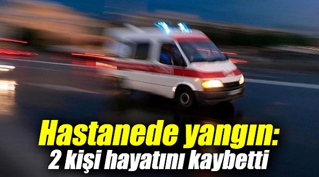 Hastanede yangın: 2 kişi hayatını kaybetti