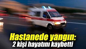 Hastanede yangın: 2 kişi hayatını kaybetti