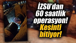 İZSU’dan 60 saatlik operasyon! Kesinti bitiyor!