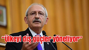 Kılıçdaroğlu: Ülkeyi dış güçler yönetiyor