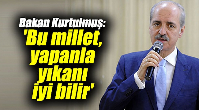 Kurtulmuş'dan önemli açıklamalar: 'Bu millet, yapanla yıkanı iyi bilir'