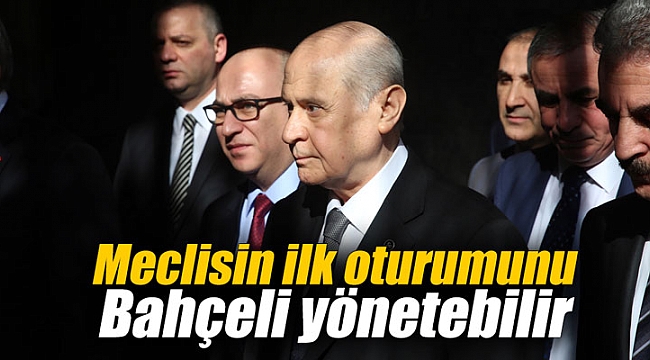 Meclisin ilk oturumunu Bahçeli yönetebilir