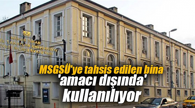 MSGSÜ'ye tahsis edilen bina 'amacı dışında' kullanılıyor