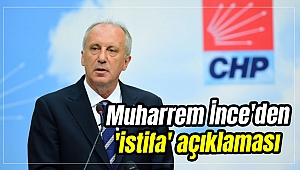 Muharrem İnce'den 'istifa' açıklaması
