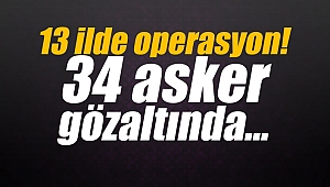 13 ilde operasyon! 34 asker gözaltında…