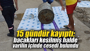 15 gündür kayıptı; bacakları kesilmiş halde varilin içinde cesedi bulundu