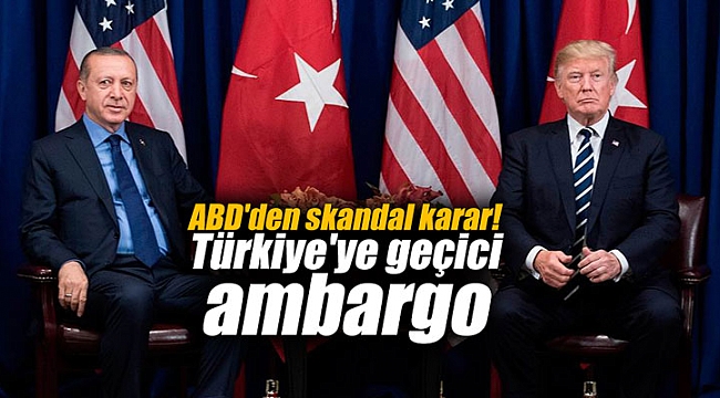 ABD'den skandal karar! Türkiye'ye geçici ambargo
