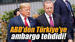 ABD'den Türkiye'ye ambargo tehdidi!