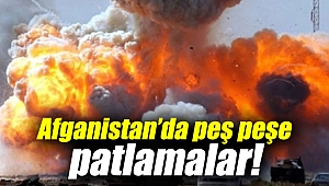 Afganistan’da peş peşe patlamalar!