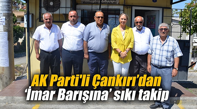 AK Parti'li Çankırı’dan ‘İmar Barışına’ sıkı takip