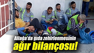 Aliağa'da gıda zehirlenmesinin ağır bilançosu!