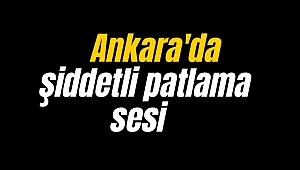 Ankara'da korkutan patlama sesi