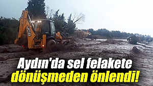 Aydın'da sel felakete dönüşmeden önlendi!