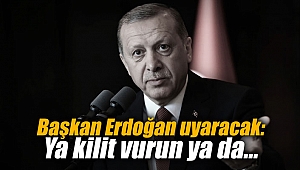 Başkan Erdoğan uyaracak: Ya kilit vurun ya da...