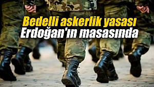 Bedelli askerlik yasası Başkan Erdoğan'ın masasında