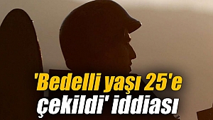 'Bedelli yaşı 25'e çekildi' iddiası