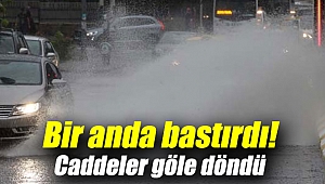 Bir anda bastırdı! Caddeler göle döndü
