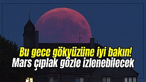 Bu gece gökyüzüne iyi bakın! Mars çıplak gözle izlenebilecek