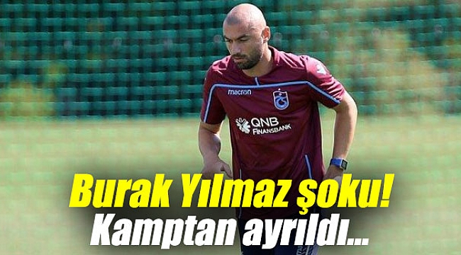 Burak Yılmaz şoku! Kamptan ayrıldı...
