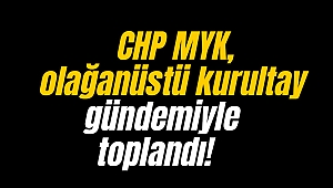 CHP MYK, olağanüstü kurultay gündemiyle toplandı!