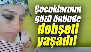 Çocuklarının gözü önünde dehşeti yaşadı!