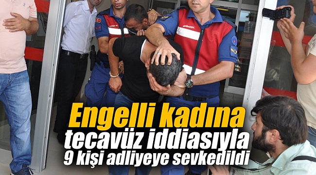 Engelli kadına tecavüz iddiasıyla 9 kişi adliyeye sevkedildi