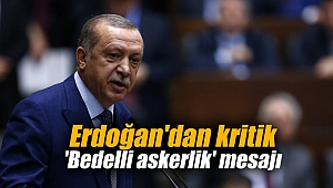 Erdoğan'dan kritik 'Bedelli askerlik' mesajı
