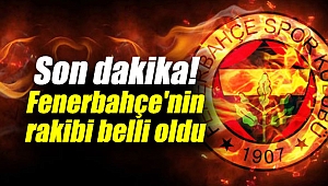 Fenerbahçe'nin rakibi belli oldu