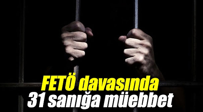 FETÖ davasında 31 sanığa ağırlaştırılmış müebbet