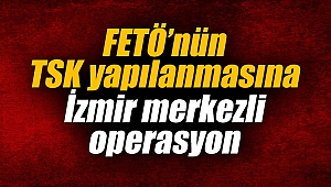 FETÖ’nün TSK yapılanmasına İzmir merkezli operasyon