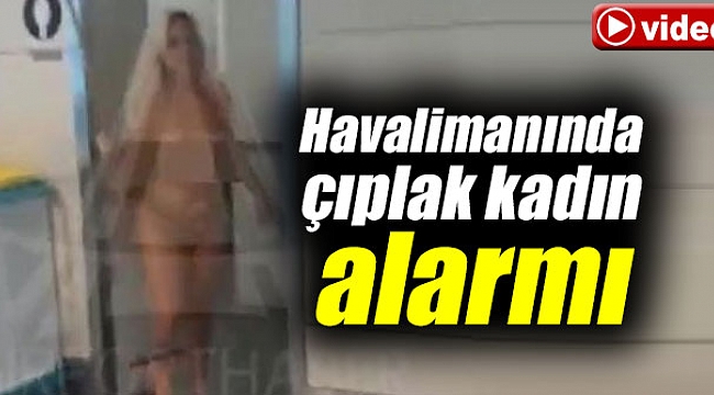 Havalimanında çıplak kadın ortalığı birbirine kattı