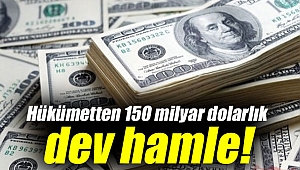 Hükümetten 150 milyar dolarlık büyük hamle!