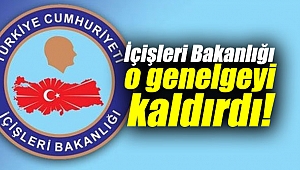 İçişleri Bakanlığı o genelgeyi kaldırdı!