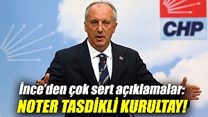 İnce’den çok sert açıklamalar: Noter tasdikli Kurultay!