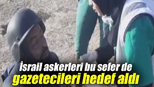 İsrail askerleri bu sefer de gazetecileri hedef aldı