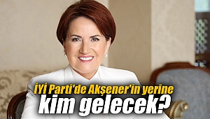 İYİ Parti'de Akşener'in yerine kim gelecek?